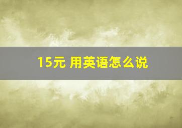 15元 用英语怎么说